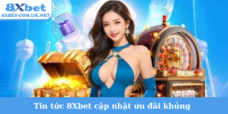 Tin tức 8Xbet cập nhật ưu đãi khủng