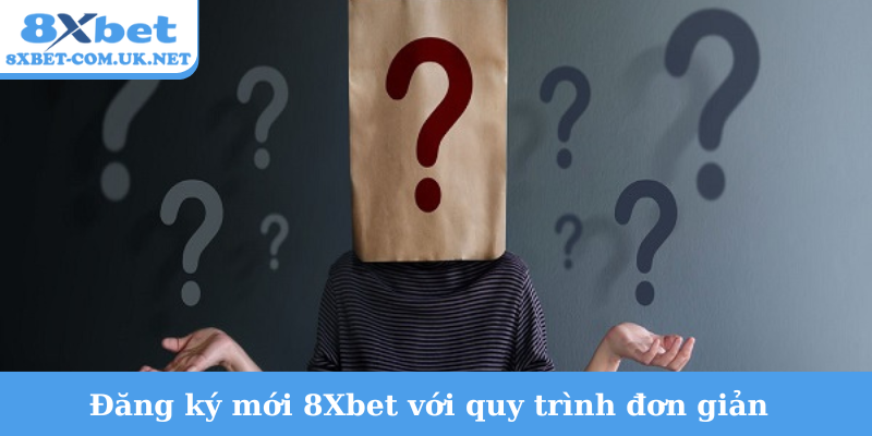 Đăng ký mới 8Xbet với quy trình đơn giản