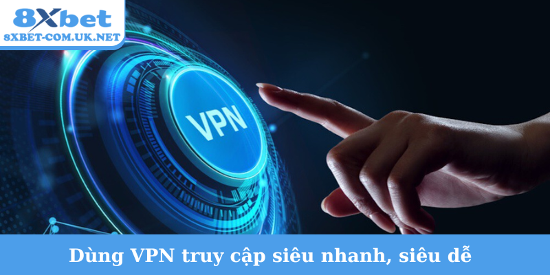 Dùng VPN truy cập siêu nhanh, siêu dễ